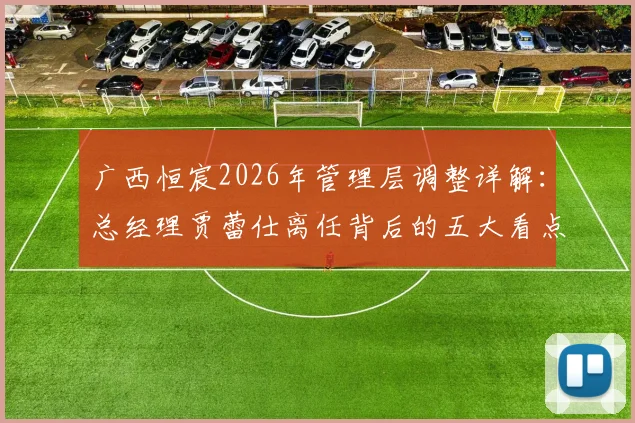 广西恒宸2026年管理层调整详解：总经理贾蕾仕离任背后的五大看点与新帅猜想