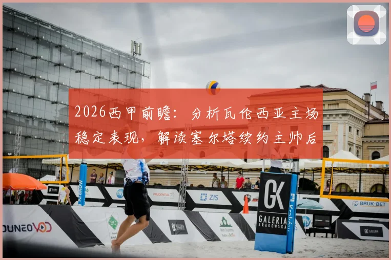 2026西甲前瞻:分析瓦伦西亚主场稳定表现,解读塞尔塔续约主帅后战术与阵容变化