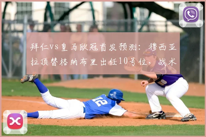 拜仁vs皇马欧冠首发预测：穆西亚拉顶替格纳布里出任10号位，战术影响深度分析