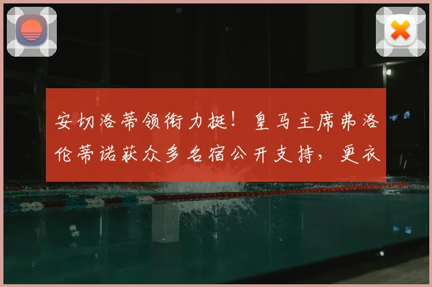 安切洛蒂领衔力挺!皇马主席弗洛伦蒂诺获众多名宿公开支持,更衣室团结信号明确