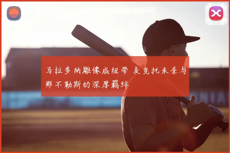马拉多纳雕像成纽带 麦克托米奈与那不勒斯的深厚羁绊