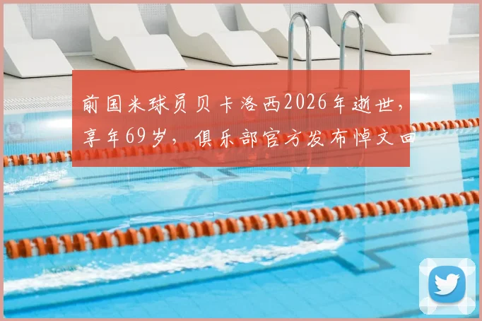 前国米球员贝卡洛西2026年逝世，享年69岁，俱乐部官方发布悼文回顾其蓝黑生涯与贡献