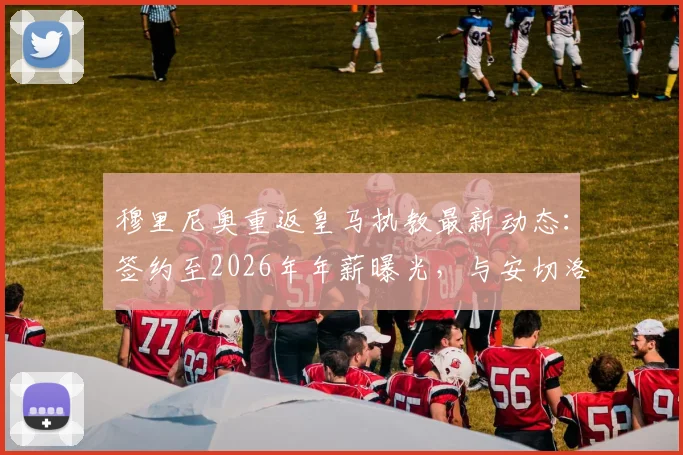 穆里尼奥重返皇马执教最新动态：签约至2026年年薪曝光，与安切洛蒂相比谁更适配银河战舰？